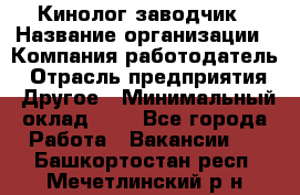 Кинолог-заводчик › Название организации ­ Компания-работодатель › Отрасль предприятия ­ Другое › Минимальный оклад ­ 1 - Все города Работа » Вакансии   . Башкортостан респ.,Мечетлинский р-н